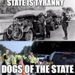 Nazis | THE EVOLUTION OF THE STATE IS TYRANNY; DOGS OF THE STATE NEVER CHANGE | image tagged in nazis | made w/ Imgflip meme maker