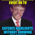 Good luck Brian week continues... | MISSES BIG SPORTING EVENT ON TV; CATCHES HIGHLIGHTS WITHOUT KNOWING THE RESULT | image tagged in good luck brian,memes,sport,tv | made w/ Imgflip meme maker