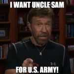 Seems legit. | I WANT UNCLE SAM; FOR U.S. ARMY! | image tagged in chuck norris,memes,uncle sam,usa,funny | made w/ Imgflip meme maker