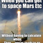 rocketship | When you can get to space Mars Etc; Without having to calculate when,                Then 
    you're ready to go | image tagged in rocketship | made w/ Imgflip meme maker