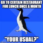 Socially awkward penguin  | GO TO CERTAIN RESTAURANT FOR LUNCH ONCE A MONTH; "YOUR USUAL?" | image tagged in socially awkward penguin | made w/ Imgflip meme maker