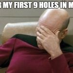 Captain Picard Facepalm Meme | AFTER MY FIRST 9 HOLES IN MAINE! | image tagged in memes,captain picard facepalm | made w/ Imgflip meme maker