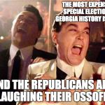 Goodfellas  | THE MOST EXPENSIVE SPECIAL ELECTION IN GEORGIA HISTORY IS OVER. AND THE REPUBLICANS ARE LAUGHING THEIR OSSOFF. | image tagged in goodfellas | made w/ Imgflip meme maker