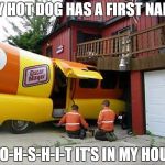 Weiner is coming | MY HOT DOG HAS A FIRST NAME; IT'S O-H-S-H-I-T IT'S IN MY HOUSE... | image tagged in weiner is coming | made w/ Imgflip meme maker