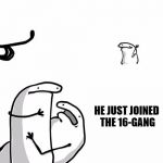 You see that guy over there(Happy face) | HEY MAN, YOU SEE THAT GUY OVER THERE; HE JUST JOINED THE 16-GANG | image tagged in you see that guy over therehappy face | made w/ Imgflip meme maker