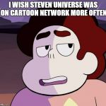 Steven Universe unamused | I WISH STEVEN UNIVERSE WAS ON CARTOON NETWORK MORE OFTEN | image tagged in steven universe unamused | made w/ Imgflip meme maker