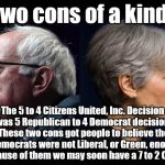 Bernie Sanders & Jill Stein | Two cons of a kind. The 5 to 4 Citizens United, Inc. Decision was 5 Republican to 4 Democrat decision. These two cons got people to believe the 4 Democrats were not Liberal, or Green, enough. Because of them we may soon have a 7 to 2 Court. | image tagged in bernie sanders  jill stein | made w/ Imgflip meme maker