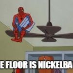 the floor is nickelback | THE FLOOR IS
NICKELBACK | image tagged in spiderman on fan,floor,nickelback | made w/ Imgflip meme maker