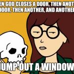 daria | WHEN GOD CLOSES A DOOR, THEN ANOTHER DOOR, THEN ANOTHER, AND ANOTHER, JUMP OUT A WINDOW. | image tagged in daria,memes | made w/ Imgflip meme maker