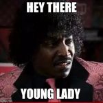Pinky from Friday | HEY THERE; YOUNG LADY | image tagged in pinky from friday | made w/ Imgflip meme maker
