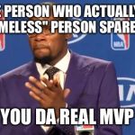 you the real mvp | TO THE PERSON WHO ACTUALLY HAVE THE "HOMELESS" PERSON SPARE CHANGE; YOU DA REAL MVP | image tagged in you the real mvp | made w/ Imgflip meme maker