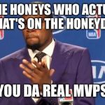 you the real mvp | TO THE HONEYS WHO ACTUALLY DO WHAT'S ON THE HONEYDO LIST; YOU DA REAL MVPS | image tagged in you the real mvp | made w/ Imgflip meme maker