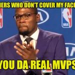 you the real mvp | TO THE MEMERS WHO DON'T COVER MY FACE WITH TEXT; YOU DA REAL MVPS | image tagged in you the real mvp | made w/ Imgflip meme maker