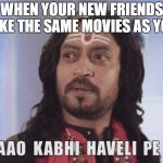 Aao Kabhi Haveli Pe | WHEN YOUR NEW FRIENDS LIKE THE SAME MOVIES AS YOU | image tagged in aao kabhi haveli pe | made w/ Imgflip meme maker