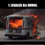 Mail Fire | HOW TO WIN THE WAR ON DRUGS; 1. LEGALIZE ALL DRUGS. 2.   MAKE IT MANDATORY THEY BE DELIVERED ONLY BY THE UNITED STATES POSTAL SERVICE | image tagged in mail fire,drugs | made w/ Imgflip meme maker