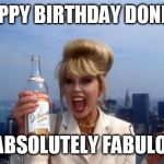 It's my birthday, bitches!! | HAPPY BIRTHDAY DONNA! BE ABSOLUTELY FABULOUS! | image tagged in it's my birthday bitches!! | made w/ Imgflip meme maker