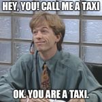 David Spade: Receptionist | HEY, YOU! CALL ME A TAXI; OK. YOU ARE A TAXI. | image tagged in david spade receptionist | made w/ Imgflip meme maker