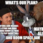 Are You Sure... YES I AM SURE. | WHAT'S OUR PLAN? PUT FAMOUS ACTORS (AND MICHAEL JORDAN)  ON A STAGE AND MAKE THEM BELIEVE BUGS BUNNY IS THERE AND HE WANTS TO PLAY BASKETBALL; MAYBE ADD ALIENS. AND BOOM SPACE JAM | image tagged in space jam bill murray,meme,space jam,looney tunes | made w/ Imgflip meme maker
