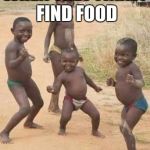 African kids dancing | WHEN THEY FINALY FIND FOOD | image tagged in african kids dancing | made w/ Imgflip meme maker