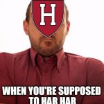 offended by memes | OFFENDED BY MEMES; WHEN YOU'RE SUPPOSED TO HAR HAR | image tagged in in a huff,harhar,meme,offended,harvard university,harvard | made w/ Imgflip meme maker