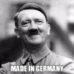 Made in Germany | MADE IN
GERMANY | image tagged in hitler smiling | made w/ Imgflip meme maker