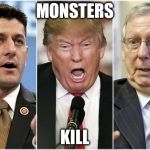 Republicans1234 | MONSTERS; KILL | image tagged in republicans1234 | made w/ Imgflip meme maker