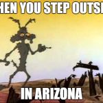 wile e burnt | WHEN YOU STEP OUTSIDE; IN ARIZONA | image tagged in wile e burnt | made w/ Imgflip meme maker