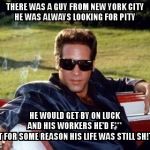 Early Onset Dementia Andrew Dice Clay | THERE WAS A GUY FROM NEW YORK CITY              HE WAS ALWAYS LOOKING FOR PITY; HE WOULD GET BY ON LUCK                          AND HIS WORKERS HE'D F***              BUT FOR SOME REASON HIS LIFE WAS STILL SH!TTY | image tagged in early onset dementia andrew dice clay | made w/ Imgflip meme maker