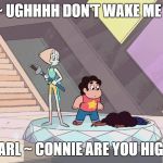 Steven universe | CONNIE ~ UGHHHH DON'T WAKE ME UP MOM. PEARL ~ CONNIE ARE YOU HIGH? | image tagged in steven universe | made w/ Imgflip meme maker