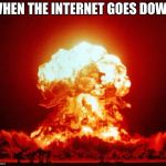 Shots Fired | WHEN THE INTERNET GOES DOWN | image tagged in shots fired | made w/ Imgflip meme maker