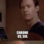 Chrome Issues | DATA, WHAT OPERATING SYSTEM DO YOU USE? CHROME OS, SIR. WHAT KIND OF SICK, DEPRAVED CREATOR DID YOU HAVE? | image tagged in picard and data wtf | made w/ Imgflip meme maker