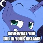 douce princess wona | SAW WHAT YOU DID IN YOUR DREAMS | image tagged in douce princess wona | made w/ Imgflip meme maker