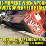 Greatest template ever, so many possibilities!  | THE MOMENT WHEN A YOUNG DAVID COPPERFIELD REALIZES; THAT HE SHOULD GIVE UP BEING A FIREFIGHTER AND PURSUE A CAREER IN MAGIC | image tagged in jump bus,david copperfield,firefighter,magic | made w/ Imgflip meme maker