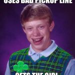 Good Luck Brian - 6/18 to 6/25 - a RebellingFromRebellion event | USES BAD PICKUP LINE; GETS THE GIRL | image tagged in good luck brian,good luck brian week,jbmemegeek | made w/ Imgflip meme maker