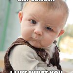Skeptical Baby Big | DID SOMEONE SAY LUNCH? I LIKE WHAT YOU ARE SERVING! | image tagged in skeptical baby big | made w/ Imgflip meme maker