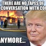 Disaster Trump | THERE ARE NO TAPES OF MY CONVERSATION WITH COMEY; ANYMORE... | image tagged in disaster trump | made w/ Imgflip meme maker