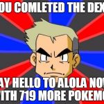 Professor Oak | YOU COMLETED THE DEX? SAY HELLO TO ALOLA NOW WITH 719 MORE POKEMON | image tagged in professor oak | made w/ Imgflip meme maker