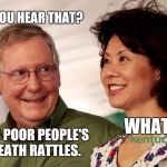 mitch mcconnell and his wife | DO YOU HEAR THAT? WHAT? IT'S POOR PEOPLE'S DEATH RATTLES. | image tagged in mitch mcconnell and his wife,memes,trumpcare | made w/ Imgflip meme maker