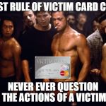 Fight club | FIRST RULE OF VICTIM CARD CLUB; NEVER EVER QUESTION THE ACTIONS OF A VICTIM | image tagged in fight club | made w/ Imgflip meme maker