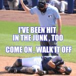 For all the fans of "Nut Shot" videos | I'VE BEEN HIT IN THE JUNK , TOO; COME ON , WALK IT OFF | image tagged in nuts,junk,pain | made w/ Imgflip meme maker