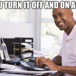 successful it guy | DID U TURN IT OFF AND ON AGAIN | image tagged in successful it guy | made w/ Imgflip meme maker