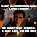 DiCaprio - Inception | I BOUGHT A DOG FROM MY NEIGHBORHOOD BLACKSMITH YESTERDAY. AND WHEN YOU GOT HIM HOME, HE MADE A BOLT FOR THE DOOR. | image tagged in dicaprio - inception | made w/ Imgflip meme maker