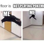 The Floor Is X | NOT PLAYING POKEMON; ME; ME | image tagged in the floor is x | made w/ Imgflip meme maker