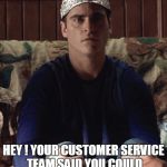 crazy tech support customer | HEY ! YOUR CUSTOMER SERVICE TEAM SAID YOU COULD STOP THE VOICES IN MY TV | image tagged in conspiracy | made w/ Imgflip meme maker