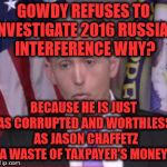 Trey Gowdy | GOWDY REFUSES TO INVESTIGATE 2016 RUSSIAN INTERFERENCE WHY? BECAUSE HE IS JUST AS CORRUPTED AND WORTHLESS  AS JASON CHAFFETZ A WASTE OF TAXPAYER'S MONEY | image tagged in trey gowdy | made w/ Imgflip meme maker