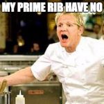 Gordon Ramsay | WHY DOES MY PRIME RIB HAVE NO RIBS???? | image tagged in gordon ramsay | made w/ Imgflip meme maker