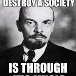 Lenin | ONE QUICK WAY TO DESTROY A SOCIETY; IS THROUGH IT'S MUSIC | image tagged in lenin,political meme,memes | made w/ Imgflip meme maker