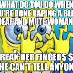 Broken fingers | WHAT DO YOU DO WHEN YOU'RE DONE RAPING A BLIND, DEAF AND MUTE WOMAN? BREAK HER FINGERS SO SHE CAN'T TELL ANYONE! | image tagged in broken fingers | made w/ Imgflip meme maker
