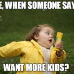 chubby girl run | ME, WHEN SOMEONE SAYS:; WANT MORE KIDS? | image tagged in chubby girl run | made w/ Imgflip meme maker