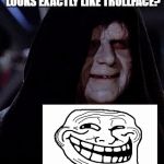 The eyes, the smile, the wrinkles, the taunting statements about your anger... | EVER NOTICE HOW PALPATINE LOOKS EXACTLY LIKE TROLLFACE? | image tagged in emperor palpatine | made w/ Imgflip meme maker